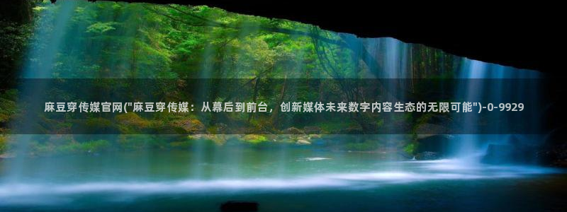 麻豆视频在线看页面：麻豆穿传媒官网(\