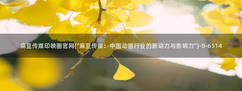 麻豆视频 热门最新：麻豆传媒印映画官网(\