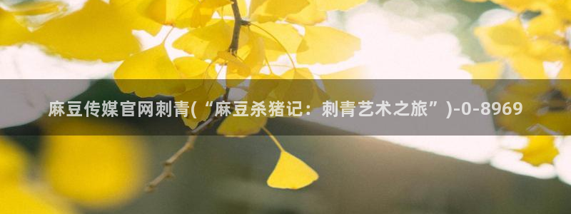 麻豆 更新完整版：麻豆传媒官网刺青(“麻豆杀猪记