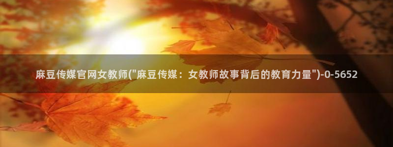麻豆视频 下载资源：麻豆传媒官网女教师(\