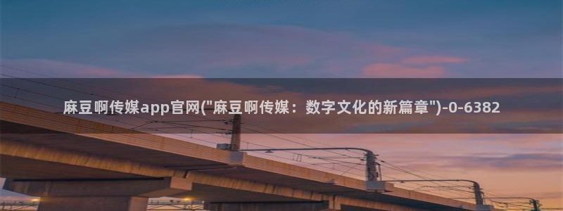 麻豆 高清最新：麻豆啊传媒app官网(\
