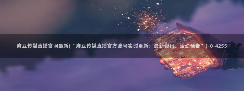 麻豆视频 在线看下载：麻豆传媒直播官网最新(“麻豆传