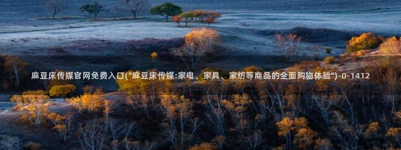 麻豆 完整版导航：麻豆床传媒官网免费入口(\