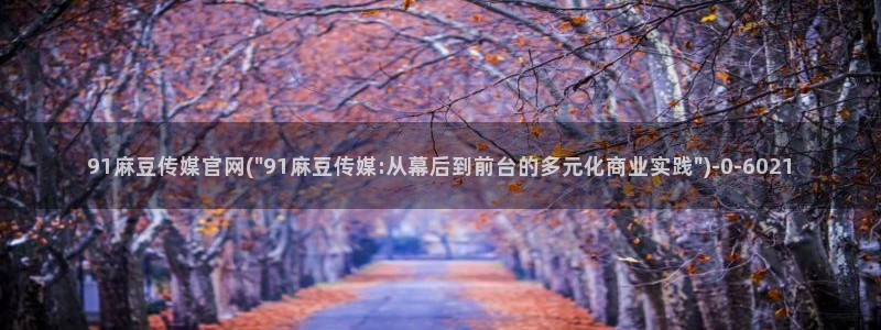 麻豆视频 官方在线看：91麻豆传媒官网(\