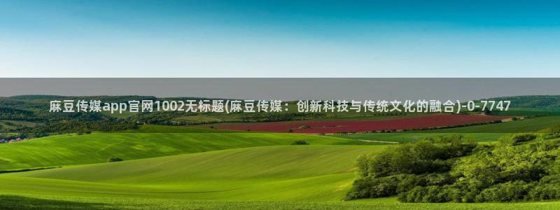 麻豆视频精选完整版：麻豆传媒app官网1002无标题(麻