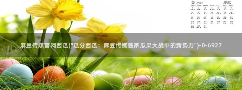 麻豆 更新合集：麻豆传媒官网西瓜(\