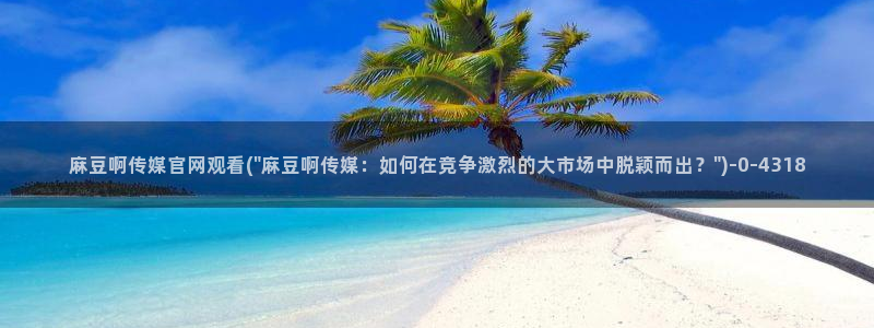 麻豆合集合集：麻豆啊传媒官网观看(\