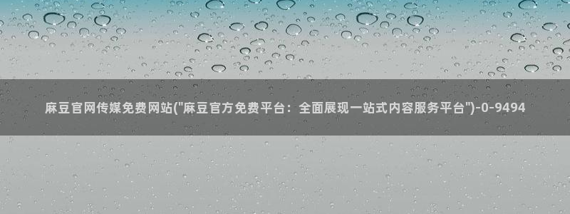 麻豆官方入口：麻豆官网传媒免费网站(\