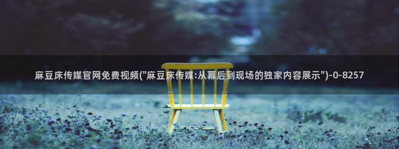 麻豆视频专区高清：麻豆床传媒官网免费视频(\