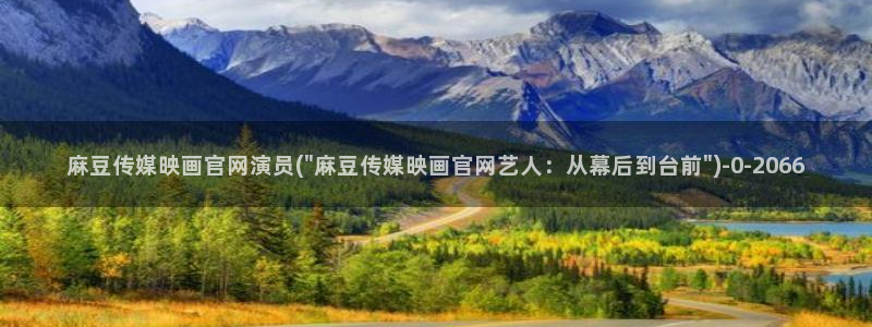 麻豆视频高清入口：麻豆传媒映画官网演员(\