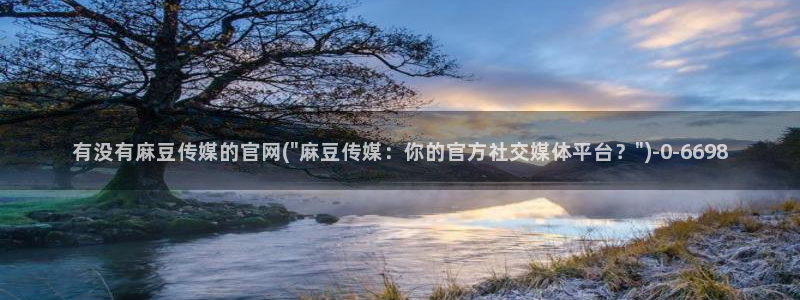 麻豆视频 最新在线看：有没有麻豆传媒的官网(\